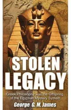 Stolen Legacy: Greek Philosophy Was the Offspring of the Egyptian Mystery System - George G. M. James