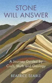 Stone Will Answer. A Journey Guided by Craft, Myth and Geology, Hardback/Beatrice Searle