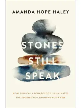 Stones Still Speak. How Biblical Archaeology Illuminates the Stories You Thought You Knew, Paperback/Amanda Hope Haley