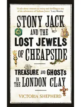 Stony Jack and the Lost Jewels of Cheapside. Treasure and Ghosts in the London Clay, Hardback/Victoria Shepherd