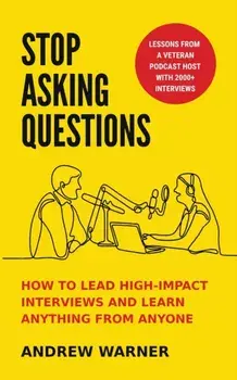 Stop Asking Questions: How to Lead High-Impact Interviews and Learn Anything from Anyone, Paperback/Andrew Warner