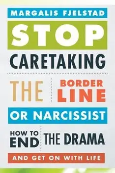 Stop Caretaking the Borderline or Narcissist: How to End the Drama and Get on with Life, Paperback/Margalis Fjelstad
