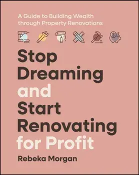 Stop Dreaming and Start Renovating for Profit. A Guide to Building Wealth through Property Renovations, Paperback/Rebeka Morgan