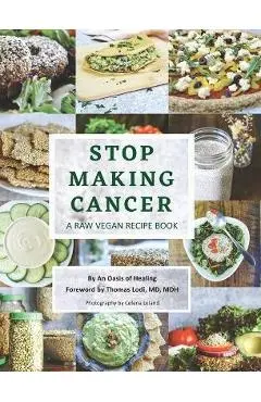 Stop Making Cancer: A Raw Vegan Recipe Book - An Oasis Of Healing