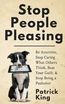 Stop People Pleasing: Be Assertive, Stop Caring What Others Think, Beat Your Guilt, & Stop Being a Pushover, Paperback/Patrick King