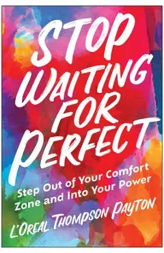 Stop Waiting for Perfect: Step Out of Your Comfort Zone and Into Your Power - L'oreal Thompson Payton