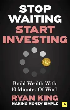 Stop Waiting, Start Investing. Build Wealth With 10 Minutes Of Work, Paperback/Ryan King