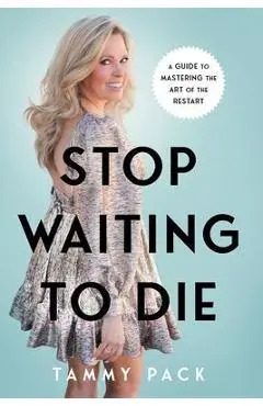 Stop Waiting to Die: A Guide to Mastering the Art of the Restart - Tammy Pack