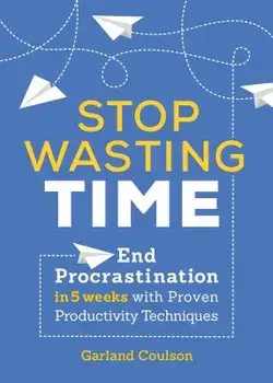 Stop Wasting Time: End Procrastination in 5 Weeks with Proven Productivity Techniques, Paperback/Garland Coulson