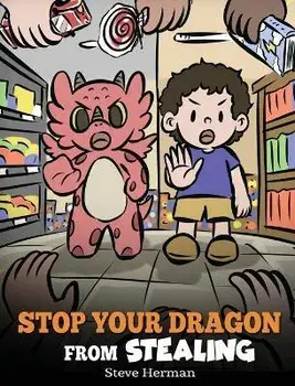 Stop Your Dragon from Stealing: A Children's Book About Stealing. A Cute Story to Teach Kids Not to Take Things that Don't Belong to Them, Hardcover/Steve Herman