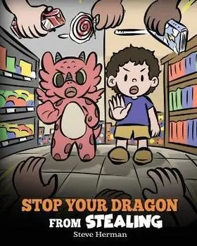 Stop Your Dragon from Stealing: A Children's Book About Stealing. A Cute Story to Teach Kids Not to Take Things that Don't Belong to Them, Paperback/Steve Herman