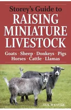 Storey's Guide to Raising Miniature Livestock: Goats, Sheep, Donkeys, Pigs, Horses, Cattle, Llamas - Sue Weaver