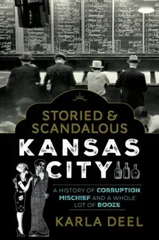 Storied & Scandalous Kansas City. A History of Corruption, Mischief and a Whole Lot of Booze, Paperback/Karla Deel