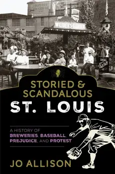Storied & Scandalous St. Louis: A History of Breweries, Baseball, Prejudice, and Protest, Paperback/Jo Allison