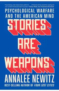 Stories Are Weapons: Psychological Warfare and the American Mind - Annalee Newitz