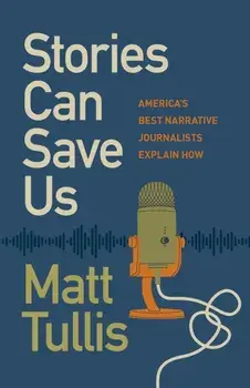 Stories Can Save Us. America's Best Narrative Journalists Explain How, Paperback/Matt Tullis