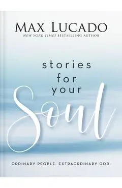 Stories for Your Soul: Ordinary People. Extraordinary God. - Max Lucado