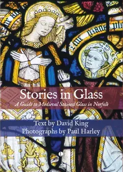 Stories in Glass. A Guide to Medieval Stained Glass in Norfolk, Hardback/David King