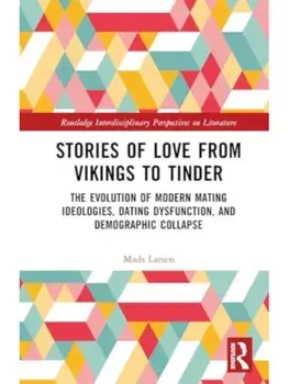 Stories of Love from Vikings to Tinder. The Evolution of Modern Mating Ideologies, Dating Dysfunction, and Demographic Collapse, Hardback/Mads Larsen