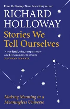 Stories We Tell Ourselves. Making Meaning in a Meaningless Universe, Paperback/Richard Holloway
