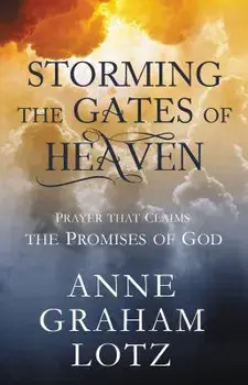 Storming the Gates of Heaven: Prayer That Claims the Promises of God, Hardcover/Anne Graham Lotz
