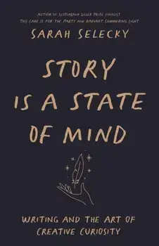 Story Is A State of Mind. Writing and the Art of Creative Curiosity, Paperback/Sarah Selecky