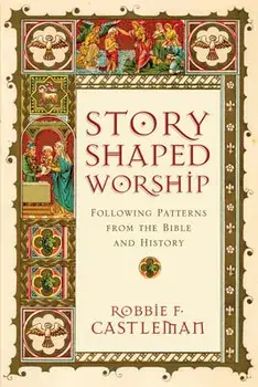 Story-Shaped Worship: Following Patterns from the Bible and History, Paperback/Robbie F. Castleman