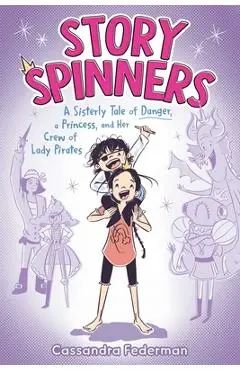 Story Spinners: A Sisterly Tale of Danger, a Princess, and Her Crew of Lady Pirates - Cassandra Federman