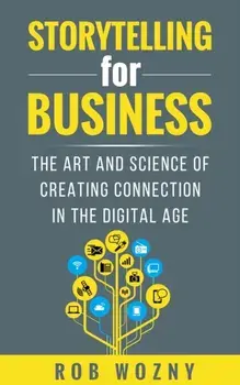 Storytelling for Business. The art and science of creating connection in the digital age, Paperback/Rob Wozny