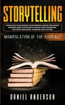 Storytelling: Manipulation of the Audience - How to Learn to Skyrocket Your Personal Brand and Online Business Using the Power of So/Daniel Anderson