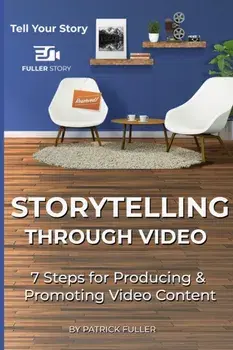 Storytelling Through Video: 7 Steps for Producing & Promoting Video Content, Paperback/Patrick Fuller