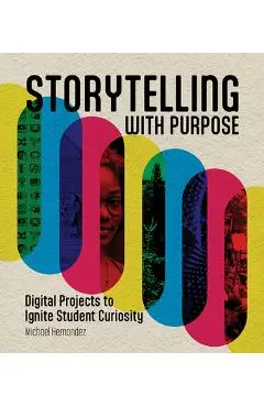 Storytelling with Purpose: Digital Projects to Ignite Student Curiosity - Michael Hernandez
