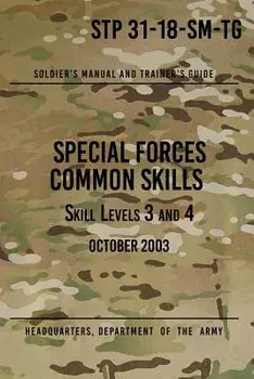 STP 31-18-SM-TG Special Forces Common Skills - Skill Levels 3 and 4: Soldier's Manual and Trainer's Guide, Paperback/Headquarters Department of The Army