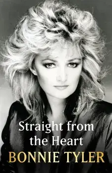Straight from the Heart. BONNIE TYLER'S LONG-AWAITED AUTOBIOGRAPHY, Hardback/Bonnie Tyler