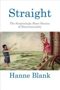 Straight: The Surprisingly Short History of Heterosexuality, Paperback/Hanne Blank