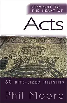 Straight to the Heart of Acts: 60 Bite-Sized Insights, Paperback/Phil Moore