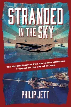 Stranded in the Sky. The Untold Story of Pan Am Luxury Airliners Trapped on the Day of Infamy, Paperback/Philip Jett