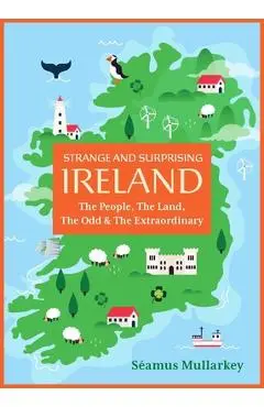 Strange and Surprising Ireland: The People, the Land, the Odd & the Extraordinary (Irish History, Facts, and Trivia) - Séamus Mullarkey