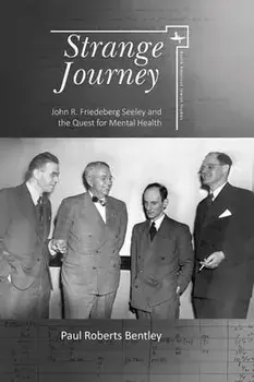 Strange Journey: John R. Friedeberg Seeley and the Quest for Mental Health, Paperback/Paul Roberts Bentley