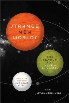 Strange New Worlds: The Search for Alien Planets and Life Beyond Our Solar System, Paperback/Ray Jayawardhana