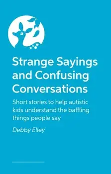 Strange Sayings and Confusing Conversations. Short stories for autistic kids about the weird things people say, Paperback/Debby Elley