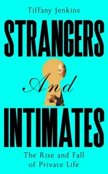 Strangers and Intimates. The Rise and Fall of Private Life, Hardback/Tiffany Jenkins