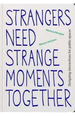 Strangers Need Strange Moments Together: Designing Interaction for Public Spaces - Mouna Andraos