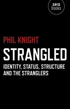 Strangled. Identity, Status, Structure and the Stranglers, Paperback/Phil Knight