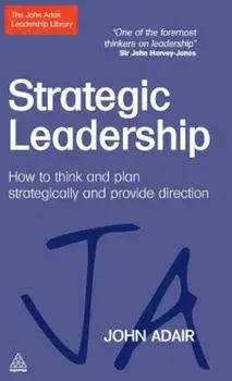 Strategic Leadership: How to Think and Plan Strategically and Provide Direction, Hardcover/John Adair