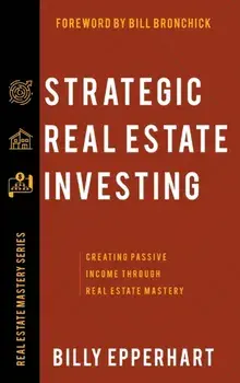 Strategic Real Estate Investing: Creating Passive Income Through Real Estate Mastery, Hardcover/Billy Epperhart