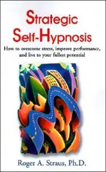Strategic Self-Hypnosis: How to Overcome Stress, Improve Performance, and Live to Your Fullest Potential, Paperback/Roger A. Straus