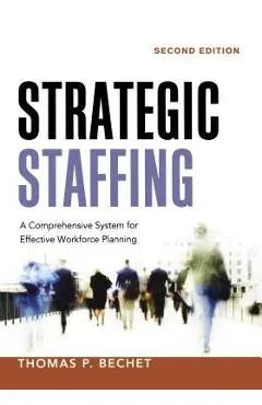 Strategic Staffing: A Comprehensive System for Effective Workforce Planning - Thomas P. Bechet