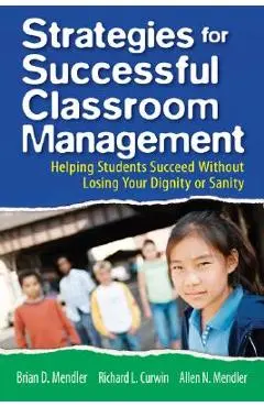 Strategies for Successful Classroom Management: Helping Students Succeed Without Losing Your Dignity or Sanity - Brian D. Mendler