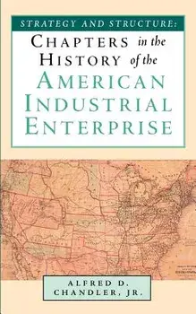 Strategy and Structure: Chapters in the History of the American Industrial Enterprise, Paperback/Jr. Alfred D. Chandler